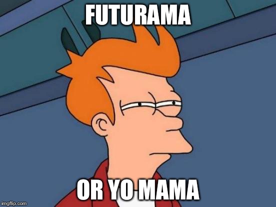 Futurama Fry | FUTURAMA; OR YO MAMA | image tagged in memes,futurama fry | made w/ Imgflip meme maker