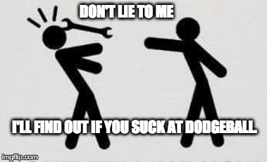 Don't Lie | DON'T LIE TO ME; I'LL FIND OUT IF YOU SUCK AT DODGEBALL. | image tagged in dodgeball,don't lie,dodge a wrench,dodge ball | made w/ Imgflip meme maker