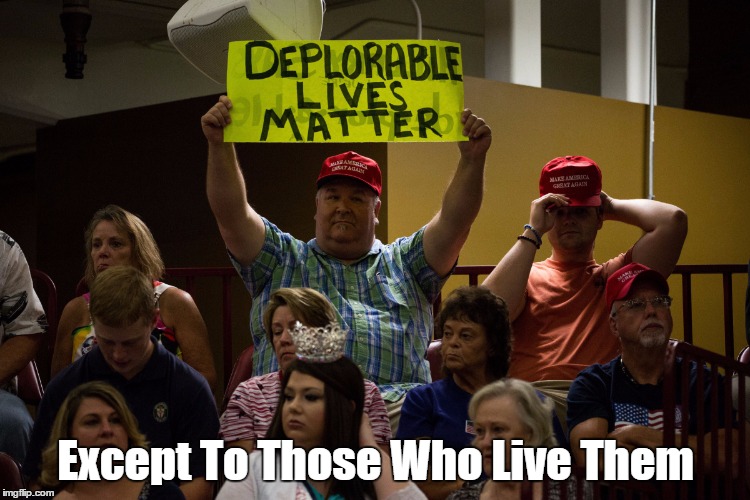 "Deplorable Lives Matter"... Except To Those Who Live Them | Except To Those Who Live Them | image tagged in deplorables | made w/ Imgflip meme maker