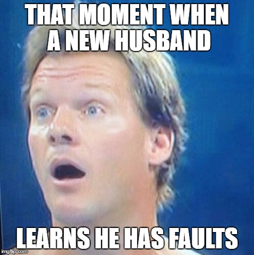  THAT MOMENT WHEN A NEW HUSBAND; LEARNS HE HAS FAULTS | image tagged in chris jericho surprised face | made w/ Imgflip meme maker