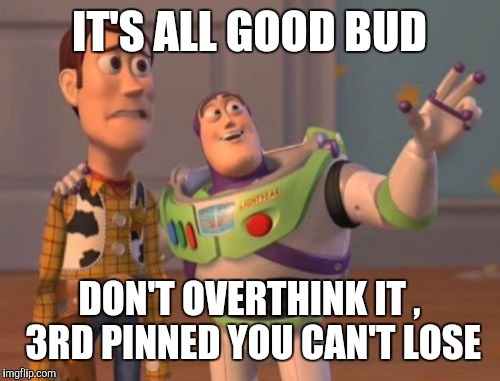 X, X Everywhere | IT'S ALL GOOD BUD; DON'T OVERTHINK IT , 3RD PINNED YOU CAN'T LOSE | image tagged in memes,x x everywhere | made w/ Imgflip meme maker