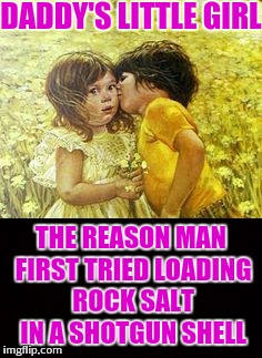 Funny how fatherhood changes the way a man thinks. | DADDY'S LITTLE GIRL; THE REASON MAN FIRST TRIED LOADING ROCK SALT IN A SHOTGUN SHELL | image tagged in father,overly attached father | made w/ Imgflip meme maker