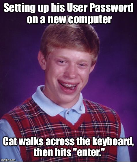 Bad Luck Brian | Setting up his User Password on a new computer; Cat walks across the keyboard, then hits "enter." | image tagged in memes,bad luck brian | made w/ Imgflip meme maker