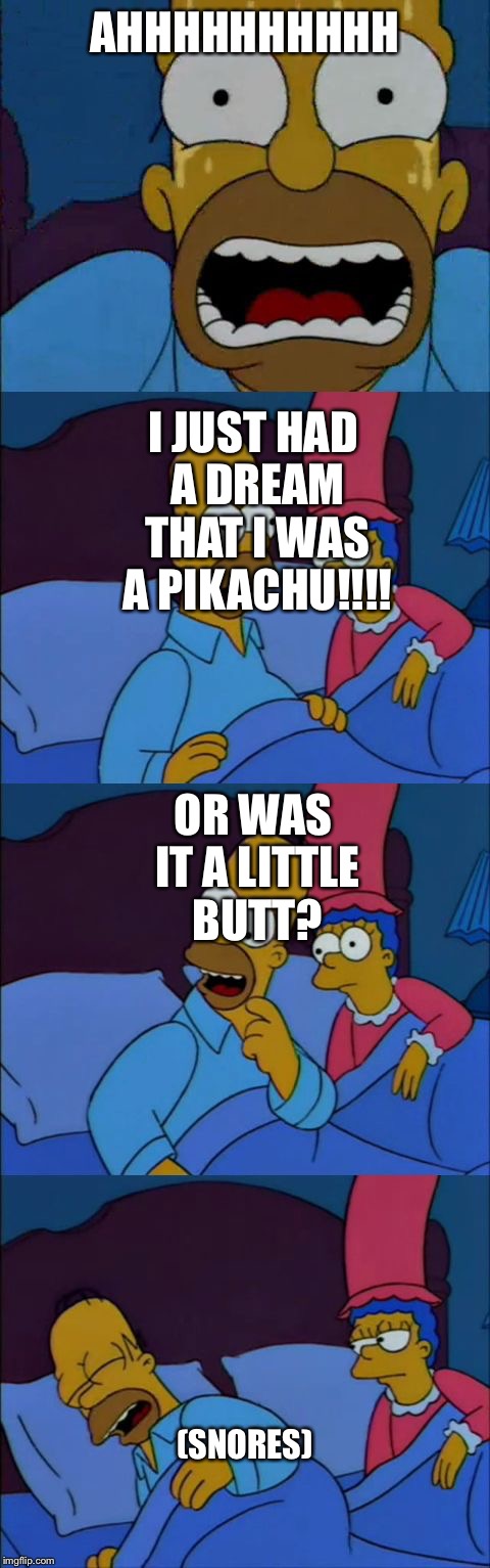 The Simpsons, Homer hates Michael Jackson | AHHHHHHHHHH; I JUST HAD A DREAM THAT I WAS A PIKACHU!!!! OR WAS IT A LITTLE BUTT? (SNORES) | image tagged in the simpsons homer hates michael jackson | made w/ Imgflip meme maker