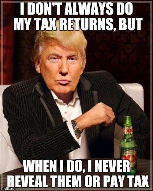 The Donald proudly says... | I DON'T ALWAYS DO MY TAX RETURNS, BUT; WHEN I DO, I NEVER REVEAL THEM OR PAY TAX | image tagged in trump most interesting man in the world | made w/ Imgflip meme maker