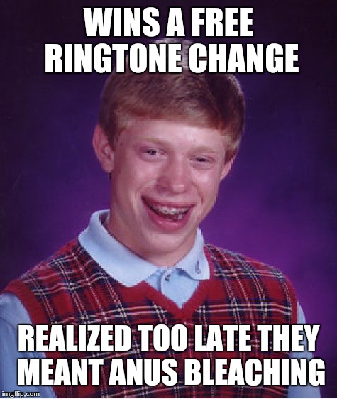 What tone is your ring? | WINS A FREE RINGTONE CHANGE; REALIZED TOO LATE THEY MEANT ANUS BLEACHING | image tagged in memes,bad luck brian | made w/ Imgflip meme maker