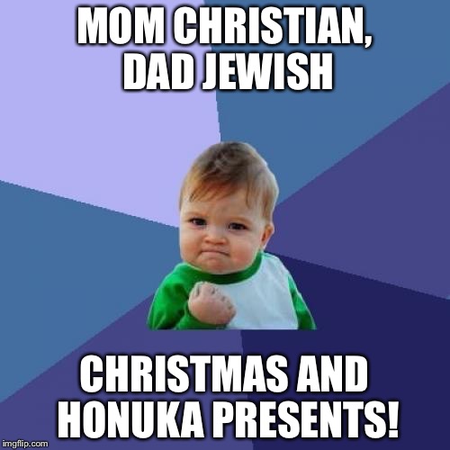 This isn't a themed meme so don't say I'm late. Pls | MOM CHRISTIAN, DAD JEWISH; CHRISTMAS AND HONUKA PRESENTS! | image tagged in memes,success kid | made w/ Imgflip meme maker