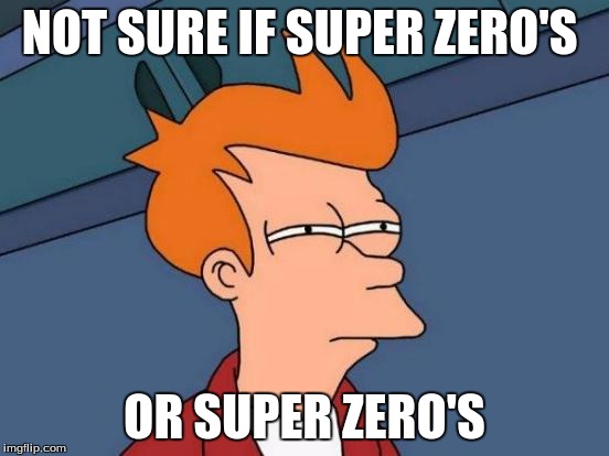 Futurama Fry Meme | NOT SURE IF SUPER ZERO'S OR SUPER ZERO'S | image tagged in memes,futurama fry | made w/ Imgflip meme maker