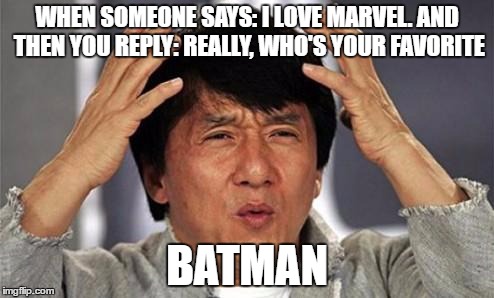 Jackie Chan WTF | WHEN SOMEONE SAYS: I LOVE MARVEL. AND THEN YOU REPLY: REALLY, WHO'S YOUR FAVORITE; BATMAN | image tagged in jackie chan wtf | made w/ Imgflip meme maker