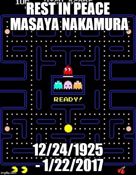all pac-man cabinets around the world will be shut off briefly for a brief moment of silence. | REST IN PEACE MASAYA NAKAMURA; 12/24/1925 - 1/22/2017 | image tagged in pacman | made w/ Imgflip meme maker
