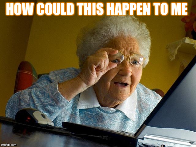 Grandma Finds The Internet | HOW COULD THIS HAPPEN TO ME | image tagged in memes,grandma finds the internet | made w/ Imgflip meme maker