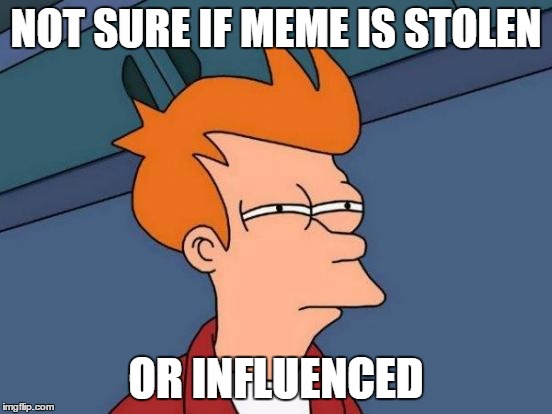 Futurama Fry | NOT SURE IF MEME IS STOLEN; OR INFLUENCED | image tagged in memes,futurama fry | made w/ Imgflip meme maker