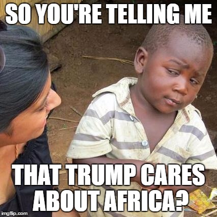 Third World Skeptical Kid | SO YOU'RE TELLING ME; THAT TRUMP CARES ABOUT AFRICA? | image tagged in memes,third world skeptical kid | made w/ Imgflip meme maker