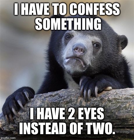 Words and Numbers are Different | I HAVE TO CONFESS SOMETHING; I HAVE 2 EYES INSTEAD OF TWO. | image tagged in memes,confession bear | made w/ Imgflip meme maker