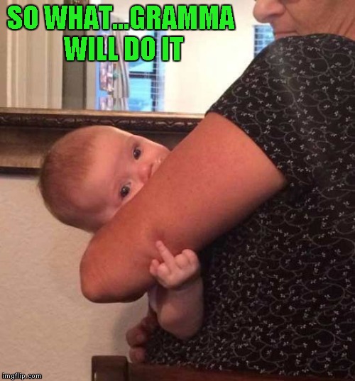 Grandma says yes when Mom says no! |  SO WHAT...GRAMMA WILL DO IT | image tagged in baby flipping the bird,memes,baby,funny,grandma,flipping the bird | made w/ Imgflip meme maker