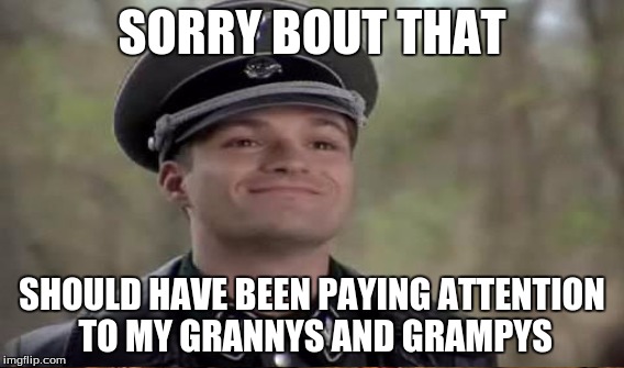 SORRY BOUT THAT SHOULD HAVE BEEN PAYING ATTENTION TO MY GRANNYS AND GRAMPYS | made w/ Imgflip meme maker