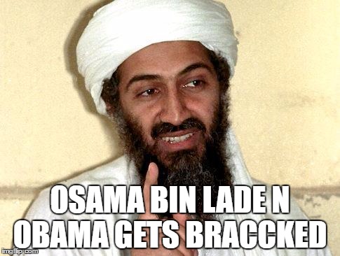 Osama bin Laden | OSAMA BIN LADE N OBAMA GETS BRACCKED | image tagged in osama bin laden | made w/ Imgflip meme maker