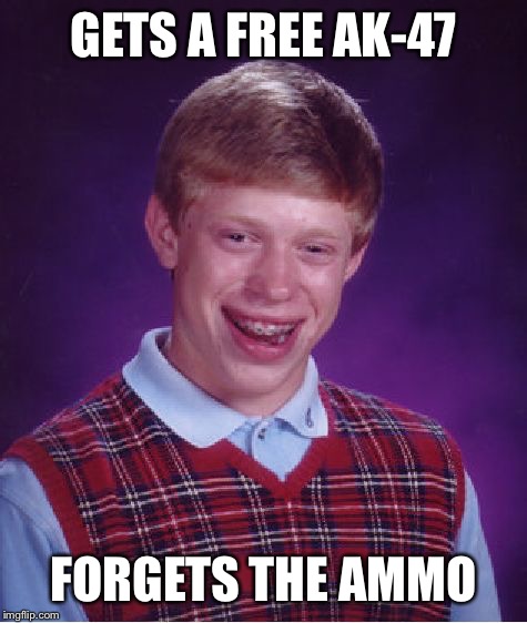 Crappy Luck Brian | GETS A FREE AK-47; FORGETS THE AMMO | image tagged in memes,bad luck brian | made w/ Imgflip meme maker
