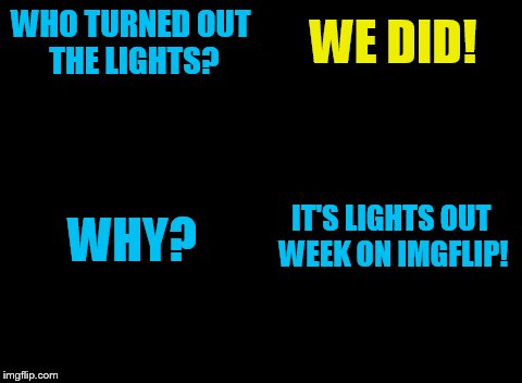 Lights Out Week: Feb 5-12 ( By Octavia_Melody) | WHO TURNED OUT THE LIGHTS? WE DID! IT'S LIGHTS OUT WEEK ON IMGFLIP! WHY? | image tagged in lights out week | made w/ Imgflip meme maker