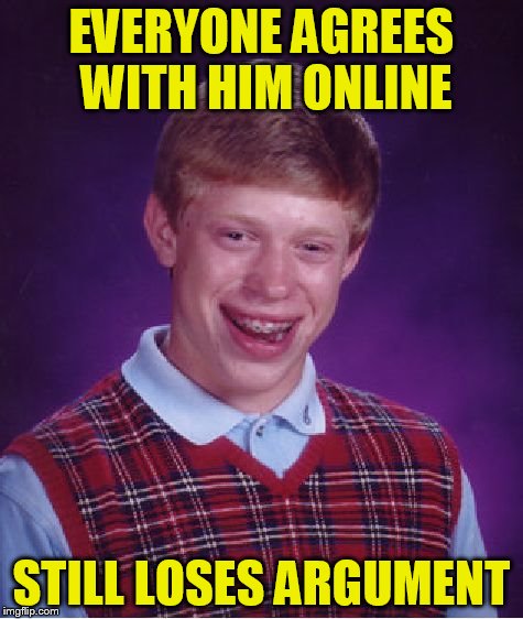 Bad Luck Brian Meme | EVERYONE AGREES WITH HIM ONLINE STILL LOSES ARGUMENT | image tagged in memes,bad luck brian | made w/ Imgflip meme maker