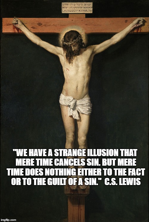 Cross with Lewis Quote | "WE HAVE A STRANGE ILLUSION THAT MERE TIME CANCELS SIN. BUT MERE TIME DOES NOTHING EITHER TO THE FACT OR TO THE GUILT OF A SIN."  C.S. LEWIS | image tagged in forgiveness | made w/ Imgflip meme maker