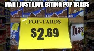 MAN I JUST LOVE EATING POP TARDS | image tagged in pop tards | made w/ Imgflip meme maker