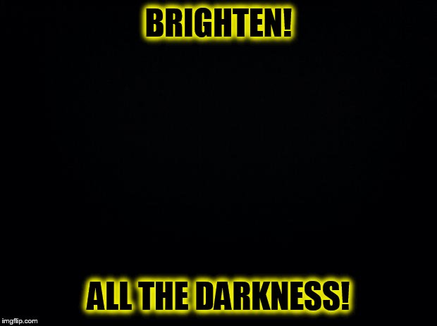 X all the x  (lights out week) | BRIGHTEN! ALL THE DARKNESS! | image tagged in lights out week,octavia-melody | made w/ Imgflip meme maker