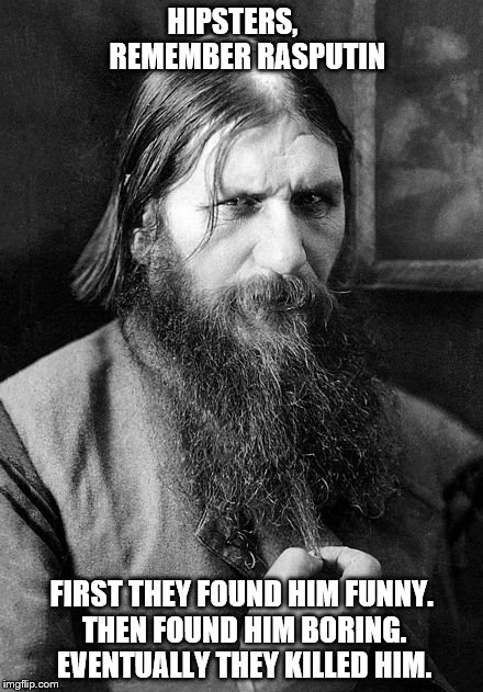 Rasputin | HIPSTERS,    
REMEMBER RASPUTIN; FIRST THEY FOUND HIM FUNNY. THEN FOUND HIM BORING. EVENTUALLY THEY KILLED HIM. | image tagged in rasputin | made w/ Imgflip meme maker
