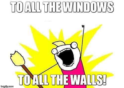 X All The Y Meme | TO ALL THE WINDOWS; TO ALL THE WALLS! | image tagged in memes,x all the y | made w/ Imgflip meme maker