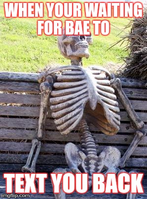 Waiting Skeleton | WHEN YOUR WAITING FOR BAE TO; TEXT YOU BACK | image tagged in memes,waiting skeleton | made w/ Imgflip meme maker