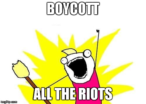 Can this be a thing? | BOYCOTT; ALL THE RIOTS | image tagged in memes,x all the y | made w/ Imgflip meme maker