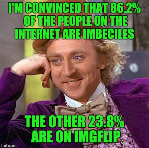 Creepy Condescending Wonka |  I'M CONVINCED THAT 86.2% OF THE PEOPLE ON THE INTERNET ARE IMBECILES; THE OTHER 23.8% ARE ON IMGFLIP | image tagged in memes,creepy condescending wonka | made w/ Imgflip meme maker