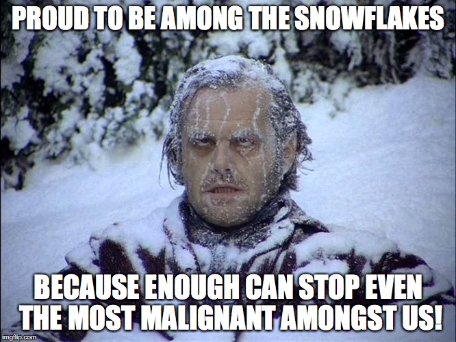 Frozen Jack Nicholson | PROUD TO BE AMONG THE SNOWFLAKES; BECAUSE ENOUGH CAN STOP EVEN THE MOST MALIGNANT AMONGST US! | image tagged in jack nicholson the shining snow | made w/ Imgflip meme maker