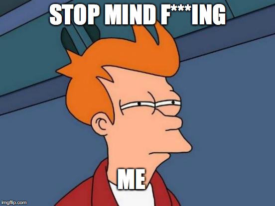 Futurama Fry Meme | STOP MIND F***ING; ME | image tagged in memes,futurama fry | made w/ Imgflip meme maker