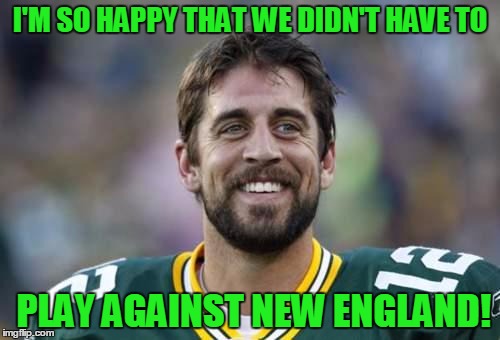 Let the Falcons go down in history as "The Biggest Losers"! | I'M SO HAPPY THAT WE DIDN'T HAVE TO; PLAY AGAINST NEW ENGLAND! | image tagged in scumbag aaron rodgers,superbowl,new england patriots,atlanta falcons | made w/ Imgflip meme maker