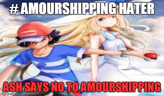 How is this popular | # AMOURSHIPPING HATER; ASH SAYS NO TO AMOURSHIPPING | image tagged in first world problems | made w/ Imgflip meme maker