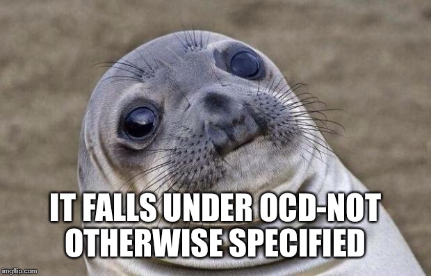 Awkward Moment Sealion Meme | IT FALLS UNDER OCD-NOT OTHERWISE SPECIFIED | image tagged in memes,awkward moment sealion | made w/ Imgflip meme maker