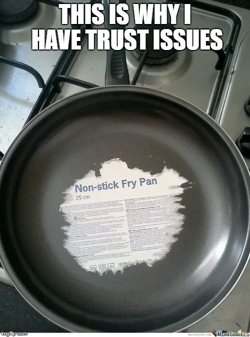 This is why I have trust issues...
Damn frying pan | THIS IS WHY I HAVE TRUST ISSUES | image tagged in memes,funny,autistic,edgy | made w/ Imgflip meme maker