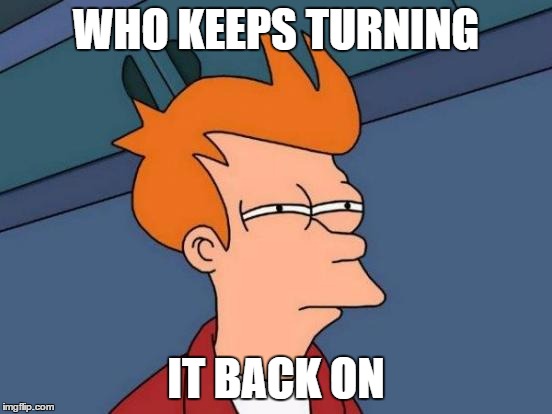 Futurama Fry Meme | WHO KEEPS TURNING IT BACK ON | image tagged in memes,futurama fry | made w/ Imgflip meme maker