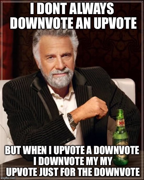 The Most Interesting Man In The World Meme | I DONT ALWAYS DOWNVOTE AN UPVOTE BUT WHEN I UPVOTE A DOWNVOTE I DOWNVOTE MY MY UPVOTE JUST FOR THE DOWNVOTE | image tagged in memes,the most interesting man in the world | made w/ Imgflip meme maker
