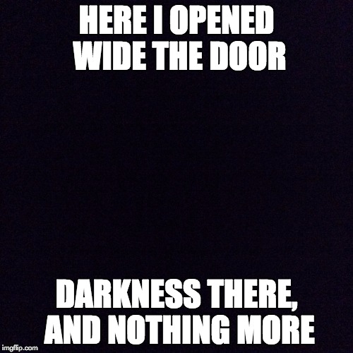 Lights Out Week: Feb 5-12 ( By Octavia_Melody) | HERE I OPENED WIDE THE DOOR; DARKNESS THERE, AND NOTHING MORE | image tagged in black screen,edgar allan poe,lights out week | made w/ Imgflip meme maker