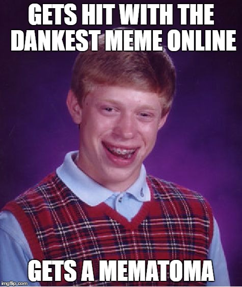 Yes it was a DashHopes meme  | GETS HIT WITH THE DANKEST MEME ONLINE; GETS A MEMATOMA | image tagged in memes,bad luck brian,funny,hematoma,mematoma,200th submission | made w/ Imgflip meme maker