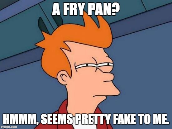 Futurama Fry Meme | A FRY PAN? HMMM, SEEMS PRETTY FAKE TO ME. | image tagged in memes,futurama fry | made w/ Imgflip meme maker