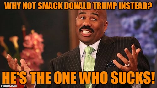 Steve Harvey Meme | WHY NOT SMACK DONALD TRUMP INSTEAD? HE'S THE ONE WHO SUCKS! | image tagged in memes,steve harvey | made w/ Imgflip meme maker