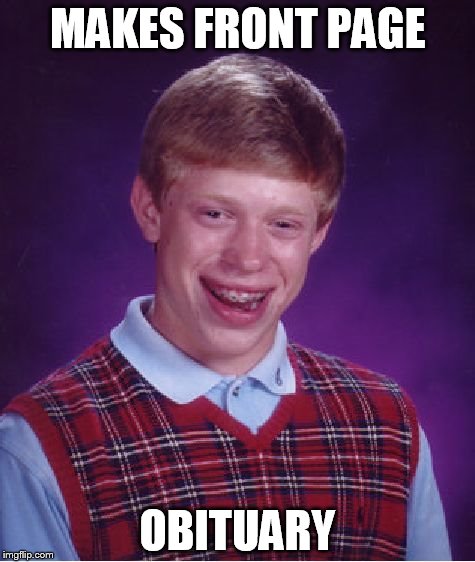 Bad Luck Brian Meme | MAKES FRONT PAGE; OBITUARY | image tagged in memes,bad luck brian | made w/ Imgflip meme maker
