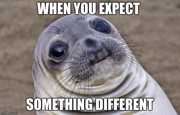 Awkward Moment Sealion | WHEN YOU EXPECT; SOMETHING DIFFERENT | image tagged in memes,awkward moment sealion | made w/ Imgflip meme maker
