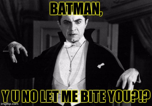 Dracula | BATMAN, Y U NO LET ME BITE YOU?!? | image tagged in dracula | made w/ Imgflip meme maker