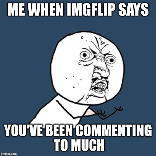 Y U No | ME WHEN IMGFLIP SAYS; YOU'VE BEEN COMMENTING TO MUCH | image tagged in memes,y u no | made w/ Imgflip meme maker