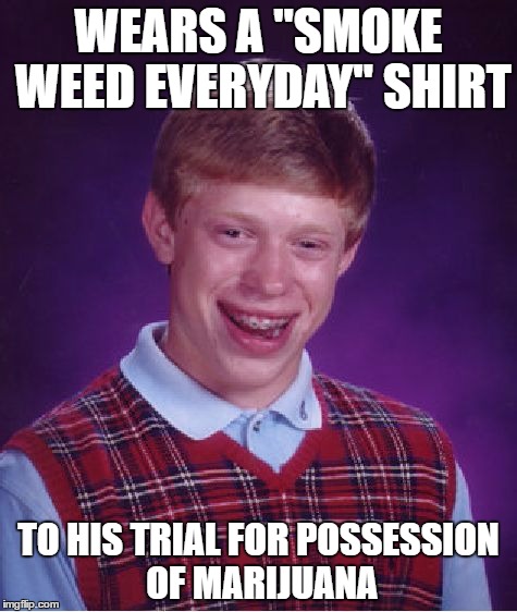 Bad Luck Brian Meme | WEARS A "SMOKE WEED EVERYDAY" SHIRT; TO HIS TRIAL FOR POSSESSION OF MARIJUANA | image tagged in memes,bad luck brian | made w/ Imgflip meme maker