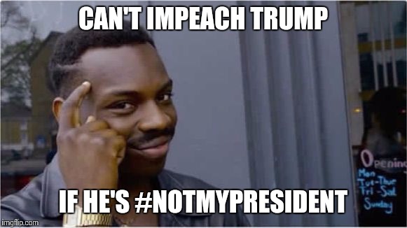I just realized this... | CAN'T IMPEACH TRUMP; IF HE'S #NOTMYPRESIDENT | image tagged in british rapper | made w/ Imgflip meme maker